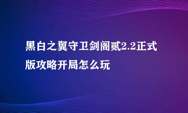 黑白之翼守卫剑阁贰2.2正式版攻略开局怎么玩