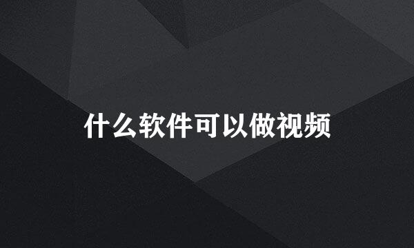 什么软件可以做视频