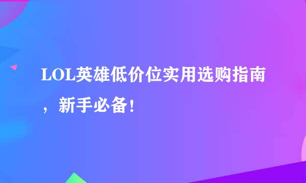 LOL英雄低价位实用选购指南，新手必备！