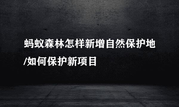 蚂蚁森林怎样新增自然保护地/如何保护新项目