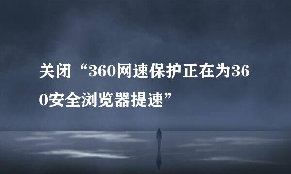 关闭“360网速保护正在为360安全浏览器提速”