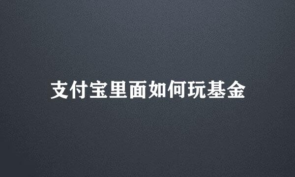 支付宝里面如何玩基金