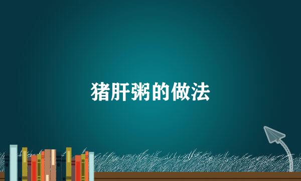 猪肝粥的做法