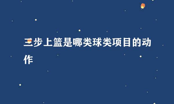 三步上篮是哪类球类项目的动作