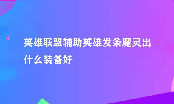 英雄联盟辅助英雄发条魔灵出什么装备好