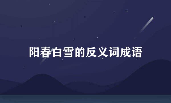 阳春白雪的反义词成语