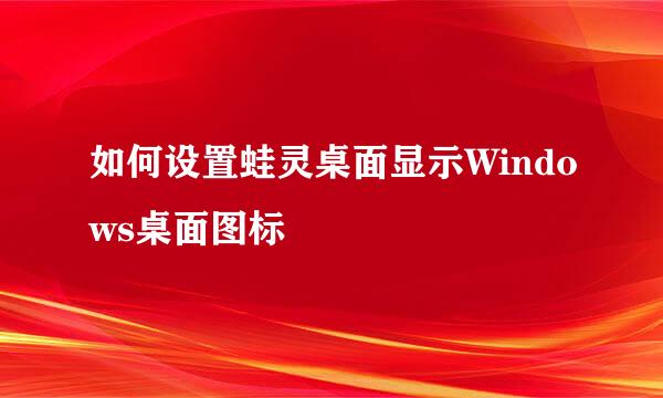 如何设置蛙灵桌面显示Windows桌面图标