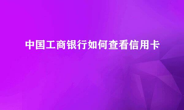 中国工商银行如何查看信用卡