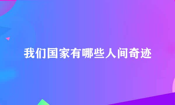 我们国家有哪些人间奇迹