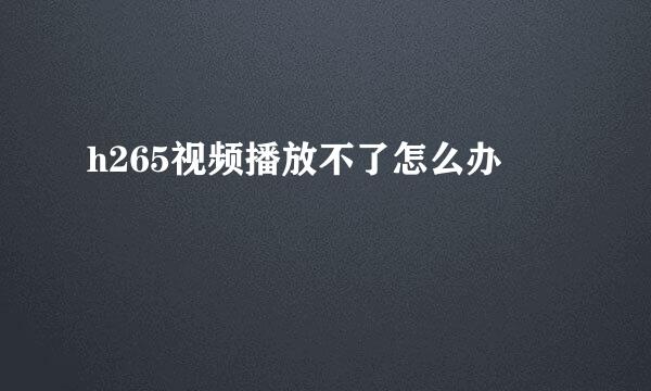 h265视频播放不了怎么办