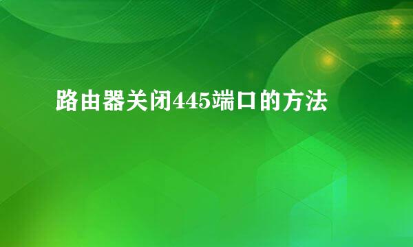 路由器关闭445端口的方法