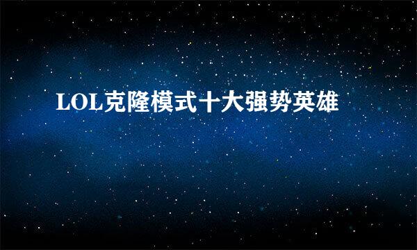 LOL克隆模式十大强势英雄