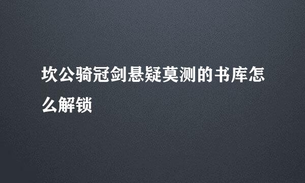 坎公骑冠剑悬疑莫测的书库怎么解锁