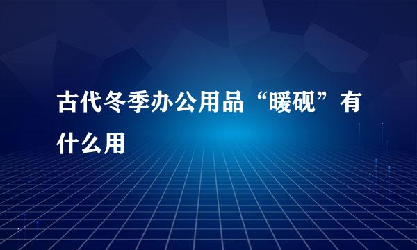 古代冬季办公用品“暖砚”有什么用