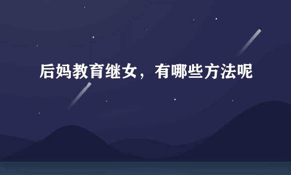 后妈教育继女，有哪些方法呢