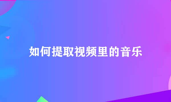 如何提取视频里的音乐