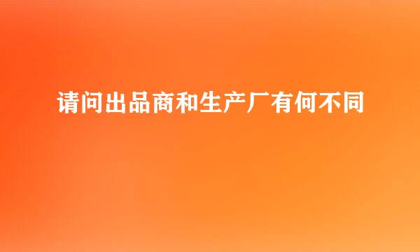 请问出品商和生产厂有何不同
