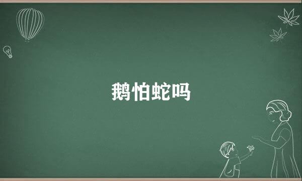 鹅怕蛇吗