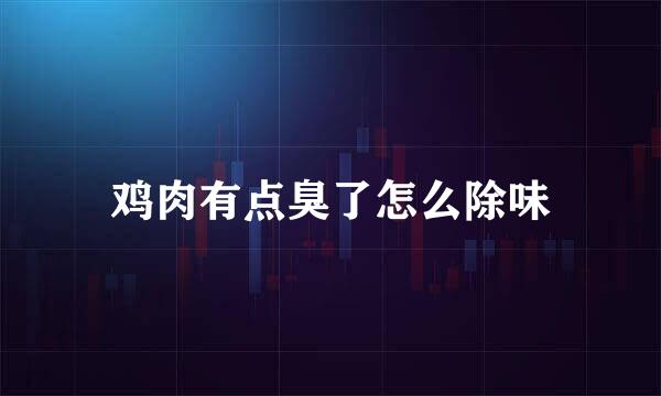 鸡肉有点臭了怎么除味