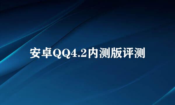 安卓QQ4.2内测版评测