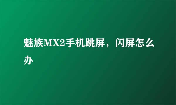 魅族MX2手机跳屏，闪屏怎么办