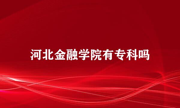 河北金融学院有专科吗