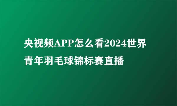 央视频APP怎么看2024世界青年羽毛球锦标赛直播