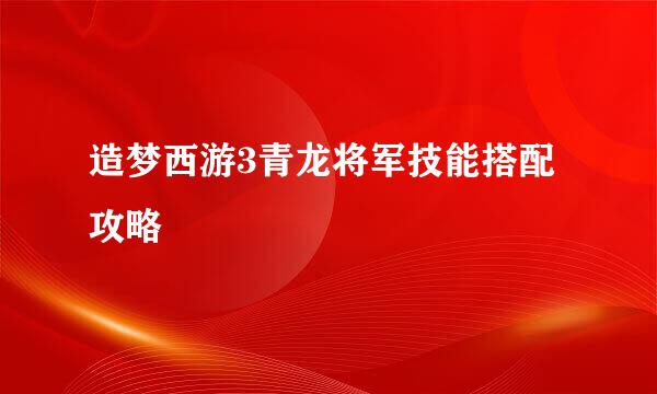 造梦西游3青龙将军技能搭配攻略