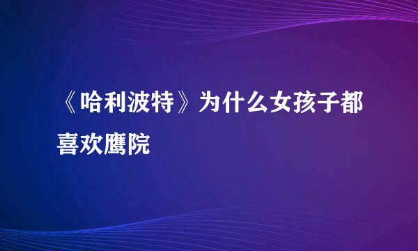 《哈利波特》为什么女孩子都喜欢鹰院