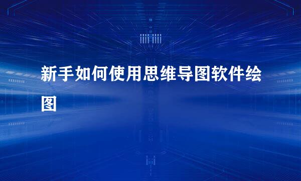 新手如何使用思维导图软件绘图