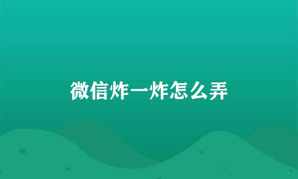 微信炸一炸怎么弄