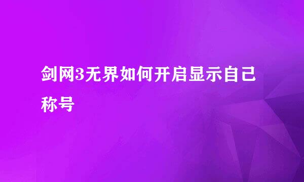 剑网3无界如何开启显示自己称号