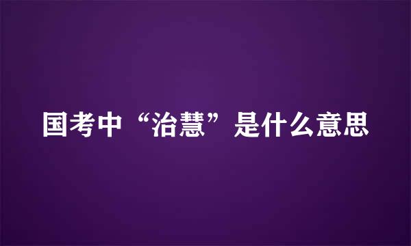 国考中“治慧”是什么意思