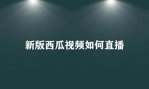 新版西瓜视频如何直播