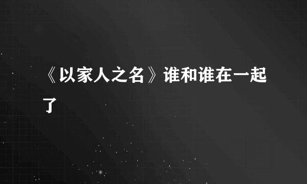 《以家人之名》谁和谁在一起了