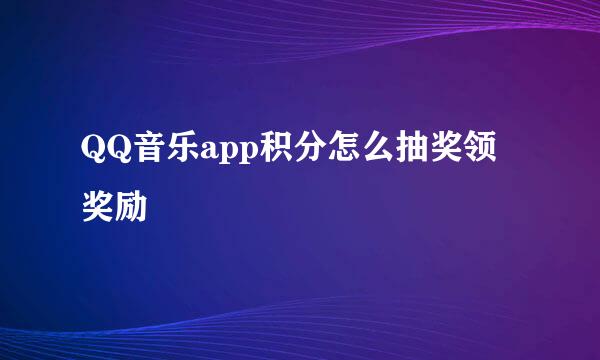 QQ音乐app积分怎么抽奖领奖励
