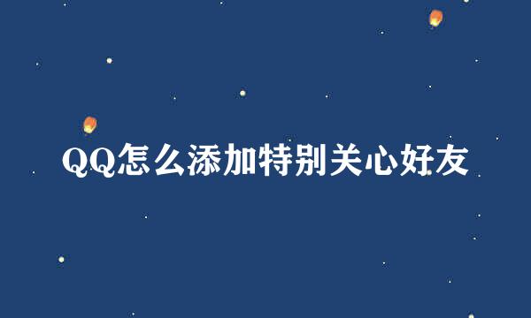 QQ怎么添加特别关心好友