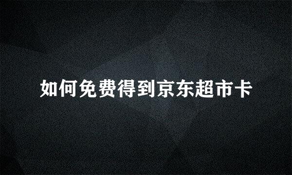 如何免费得到京东超市卡