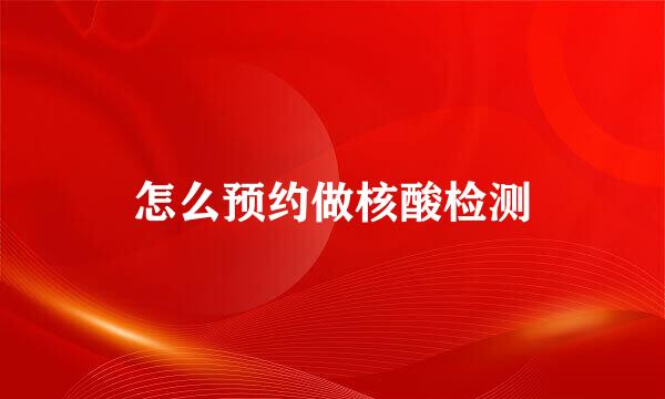 怎么预约做核酸检测