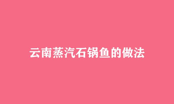 云南蒸汽石锅鱼的做法