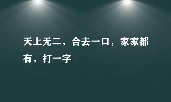 天上无二，合去一口，家家都有，打一字