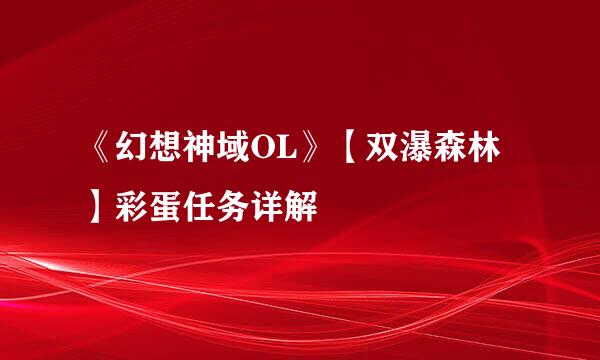 《幻想神域OL》【双瀑森林】彩蛋任务详解
