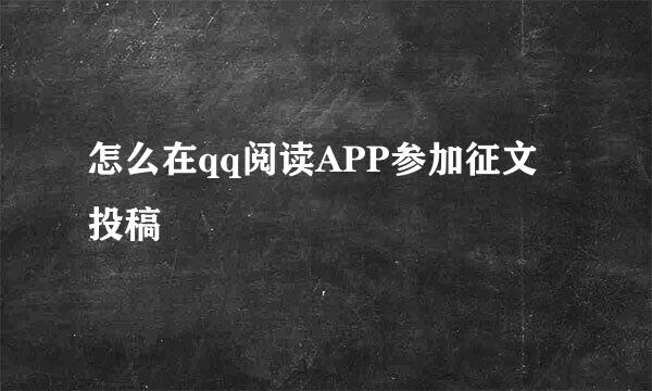 怎么在qq阅读APP参加征文投稿