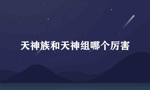天神族和天神组哪个厉害