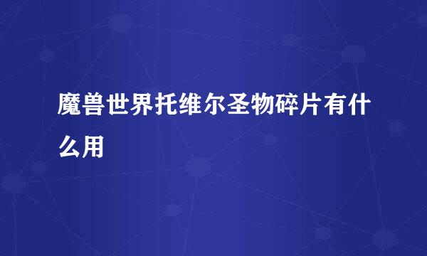 魔兽世界托维尔圣物碎片有什么用
