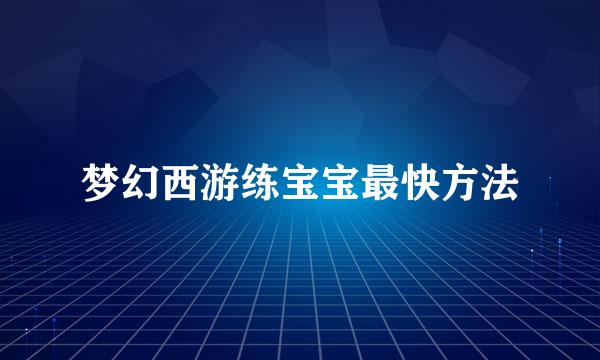 梦幻西游练宝宝最快方法