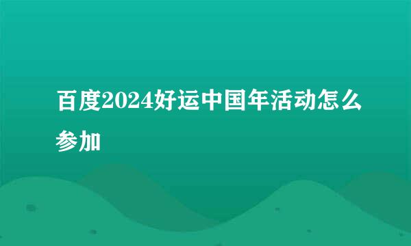 百度2024好运中国年活动怎么参加