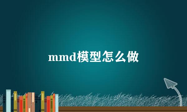 mmd模型怎么做
