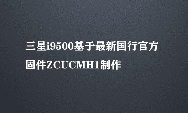 三星i9500基于最新国行官方固件ZCUCMH1制作