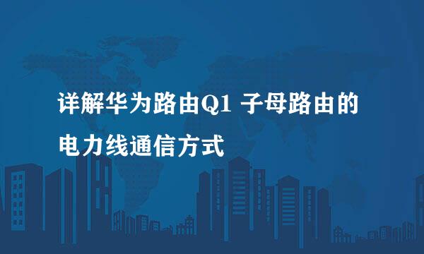 详解华为路由Q1 子母路由的电力线通信方式